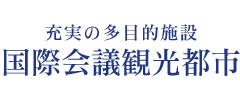 充実の多目的施設　国際会議観光都市