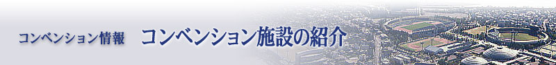 コンベンション情報：コンベンション施設のご紹介
