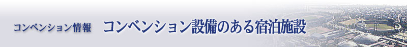 コンベンション情報：コンベンション設備のある宿泊施設