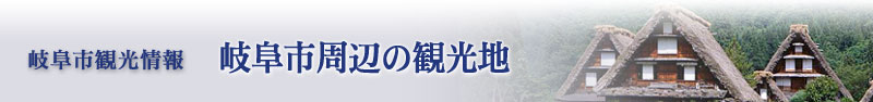 岐阜市観光情報：岐阜市周辺の観光地